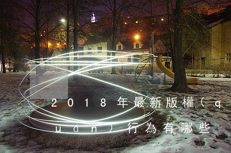 2018年最新版權(quán)侵權(quán)行為有哪些？